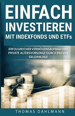 bokomslag Einfach investieren mit Indexfonds und ETFs: Erfolgreicher Vermögensaufbau und private Altersvorsorge durch passive Geldanlage