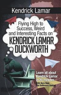 bokomslag Kendrick Lamar: Flying High to Success, Weird and Interesting Facts on KENDRICK LAMAR DUCKWORTH!