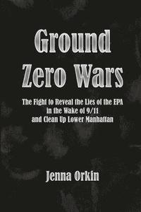 bokomslag Ground Zero Wars: The Fight to Reveal the Lies of the EPA in the Wake of 9/11 and Clean Up Lower Manhattan