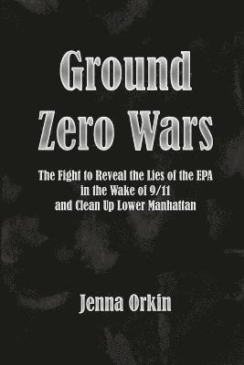 Ground Zero Wars: The Fight to Reveal the Lies of the EPA in the Wake of 9/11 and Clean Up Lower Manhattan 1