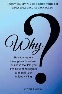 bokomslag Why: How to Create a Thriving Heart Centered Business that Lets You Live a Life