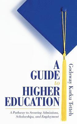 Godsway Korku Tetteh - A Guide to Higher Education: A Pathway to Securing Admissions, Scholarships, and Employment, Häftad
