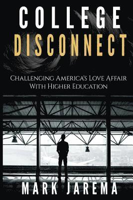 College Disconnect: Challenging America's Love Affair with Higher Education 1