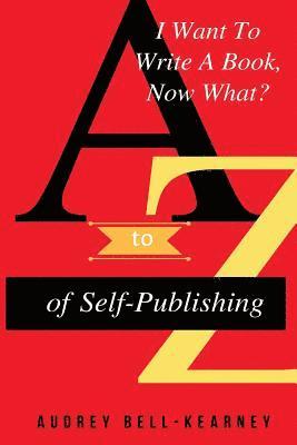 Audrey Bell-Kearney - I Want To Write A Book Now What?: A to Z Of Self-Publishing, Häftad