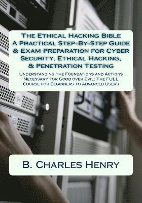 bokomslag The Ethical Hacking Bible: A Practical Step-By-Step Guide & Exam Preparation for Cyber Security, Ethical Hacking, & Penetration Testing: Understa