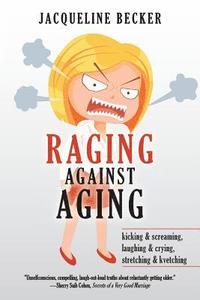 bokomslag Raging Against Aging: kicking & screaming, laughing & crying, stretching & kvetching