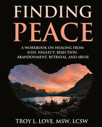 bokomslag Finding Peace: A Workbook on Healing from Loss, Rejection, Neglect, Abandonment, Betrayal, and Abuse