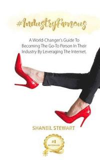 bokomslag #IndustryFamous: A World-Changer's Guide To Becoming The Go-To Person In Their Industry By Leveraging The Internet