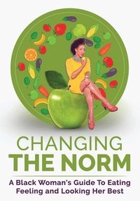 bokomslag Changing The Norm: A Black Woman's Guide To Eating, Feeling and Looking Her Best