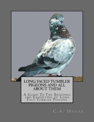 Long Faced Tumbler Pigeons and All About Them: A Guide To The Breeding and Exhibiting of Long Face Tumbler Pigeons 1