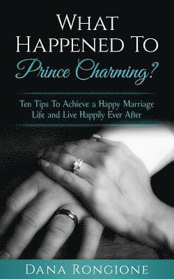 What Happened To Prince Charming?: Ten Tips To Achieve a Happy Marriage Life and Live Happily Ever After 1