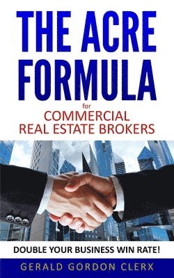 Gerald Gordon Clerx - The ACRE Formula for commercial real estate brokers: How to overcome client fears, frustrations and positional impasses, Häftad