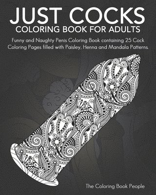 Just Cocks Coloring Book For Adults: Funny and Naughty Penis Coloring Book containing 25 Cock Coloring Pages filled with Paisley, Henna and Mandala Pa 1