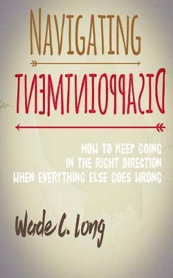 bokomslag Navigating Disappointment: How to Keep Going in the Right Direction When Everything Else Goes Wrong