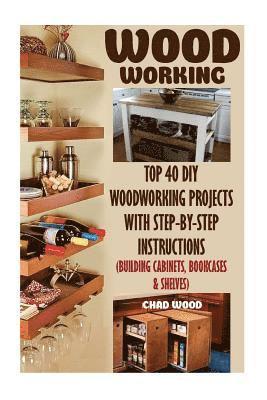 Woodworking: Top 40 DIY Woodworking Projects With Step-by-Step Instructions (Building Cabinets, Bookcases & Shelves) 1