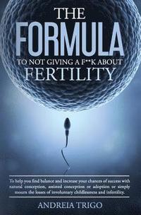 bokomslag The Formula to not giving a F**k about Fertility: To help you find balance and increase your chances of success with natural conception, assisted conc