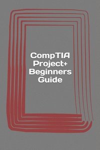 bokomslag CompTIA Project+ Beginners Guide: Exam PK0-004