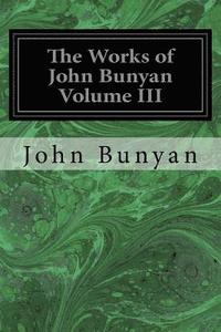 bokomslag The Works of John Bunyan Volume III: With an Introduction to Each Treatise, Notes, and a Life of His Life, Times, and Contemporaries