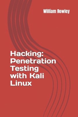 William Rowley - Hacking: Penetration Testing with Kali Linux: Guide for Beginners, Häftad