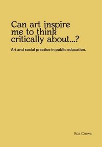 bokomslag Can art inspire me to think critically about...?: Art and social practice in public education.