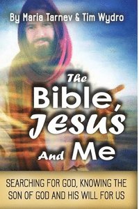 bokomslag The Bible, Jesus and Me: Searching for God, Knowing the Son of God and His Will For Us