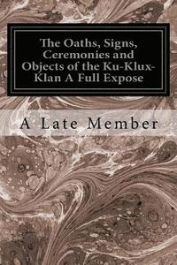 bokomslag The Oaths, Signs, Ceremonies and Objects of the Ku-Klux-Klan A Full Expose
