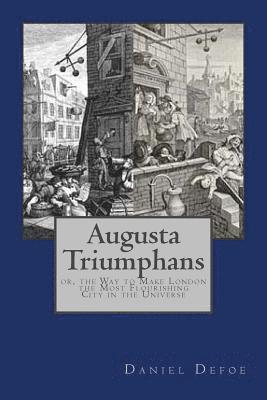 Augusta Triumphans: or, the Way to Make London the Most Flourishing City in the Universe 1