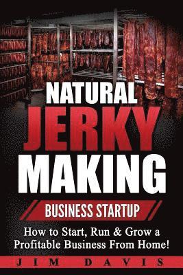 Jim Davis - Natural Jerky Making Business Startup: How to Start, Run & Grow a Profitable Beef Jerky Business From Home!, Häftad