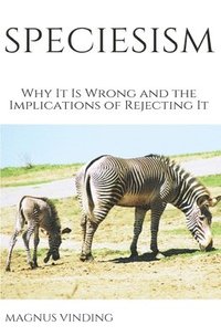 bokomslag Speciesism: Why It Is Wrong and the Implications of Rejecting It