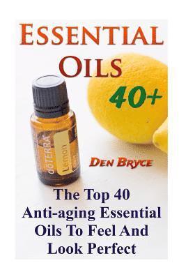 bokomslag Essential Oils 40+: The Top 40 Anti-aging Essential Oils To Feel And Look Perfect