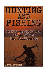 bokomslag Hunting and Fishing: 20 Necessary Hacks to Survive the Wilderness: (Survival Guide, Survival Gear)