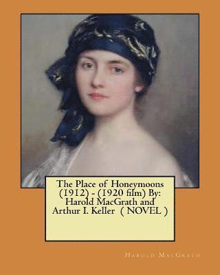 The Place of Honeymoons (1912) - (1920 film) By: Harold MacGrath and Arthur I. Keller ( NOVEL ) 1