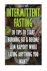 bokomslag Intermittent Fasting: 20 Tips To Start Burning Fat & Become Slim Rapidly While Eating Anything You Want!