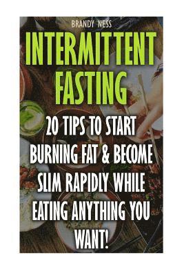 bokomslag Intermittent Fasting: 20 Tips To Start Burning Fat & Become Slim Rapidly While Eating Anything You Want!