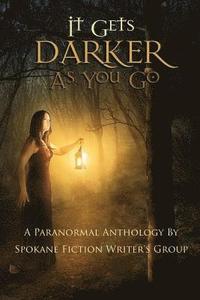 bokomslag It Gets Darker As You Go: A Paranormal Anthology by Spokane Fiction Writer's Group