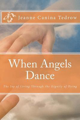 bokomslag When Angels Dance: The Joy of Living Through the Dignity of Dying