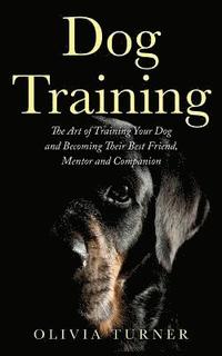 bokomslag Dog Training: The Art of Training Your Dog and Becoming Their Best Friend, Mentor and Companion
