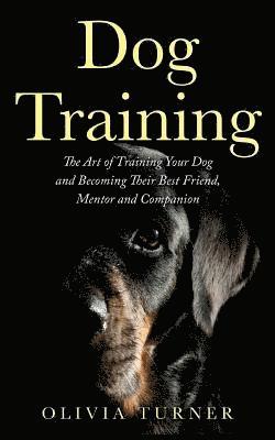 bokomslag Dog Training: The Art of Training Your Dog and Becoming Their Best Friend, Mentor and Companion