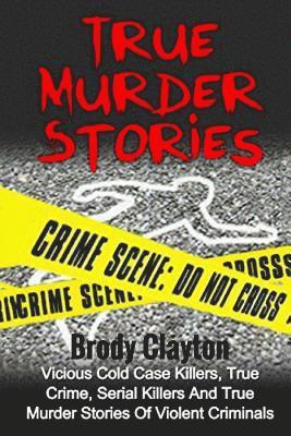 bokomslag True Murder Stories: Vicious Cold Case Killers, True Crime, Serial Killers And True Murder Stories Of Violent Criminals