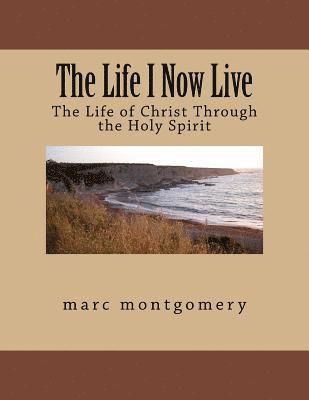 Marc Montgomery - The Life I Now Live: The Life of Christ Through the Holy Spirit, Häftad