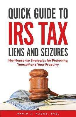 Quick Guide To IRS Tax Liens And Seizures: No-Nonsense Strategies For Protecting Yourself And Your Property 1