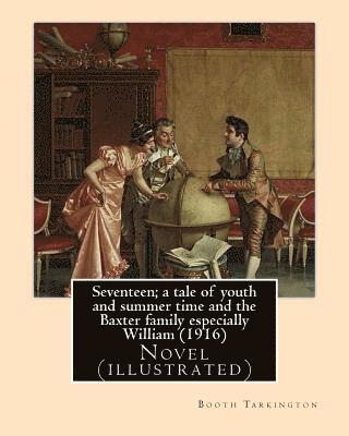 bokomslag Seventeen; a tale of youth and summer time and the Baxter family especially William (1916). By: Booth Tarkington: Novel (illustrated)