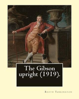 bokomslag The Gibson upright (1919). By: Booth Tarkington, and By: Harry Leon Wilson: Harry Leon Wilson (May 1, 1867 - June 28, 1939) was an American novelist