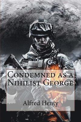 Condemned as a Nihilist George Alfred Henty 1