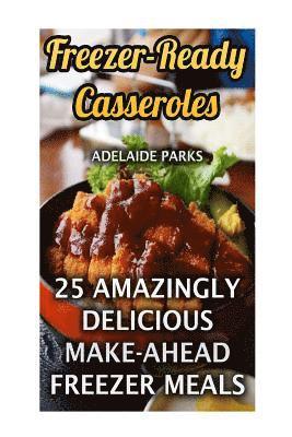 Freezer-Ready Casseroles: 25 Amazingly Delicious Make-Ahead Freezer Meals 1