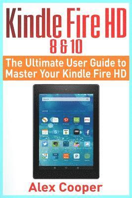 Kindle Fire HD 8 & 10: The Ultimate User Guide to Master Your Kindle Fire HD (2017 updated user guide, step-by-step guide, apps, user manual, 1