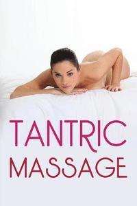 bokomslag Tantric Massage: The Sensual Guide To Tantric Massage And Understanding Tantric Sex In Order To Enhance Your Sex Life