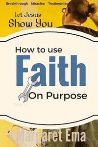 bokomslag How to use your Faith on Purpose: Miracles. Breakthrough. Testimonies