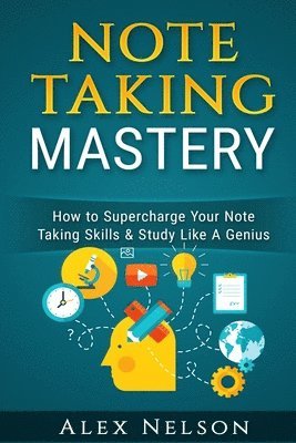 Alex Nelson - Note Taking Mastery: How to Supercharge Your Note Taking Skills & Study Like A Genius, Häftad