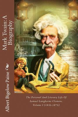 Mark Twain: A Biography: The Personal And Literary Life Of Samuel Langhorne Clemens. Volume I (1835-1875) 1